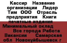 Кассир › Название организации ­ Лидер Тим, ООО › Отрасль предприятия ­ Книги, печатные издания › Минимальный оклад ­ 12 000 - Все города Работа » Вакансии   . Самарская обл.,Новокуйбышевск г.